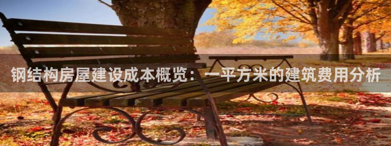 安信12平台介绍：钢结构房屋建设成本概览：一平方米的建筑费用分析