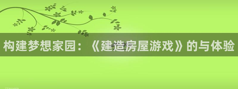 安信12是什么软件：构建梦想家园：《建造房屋游戏》的与体验