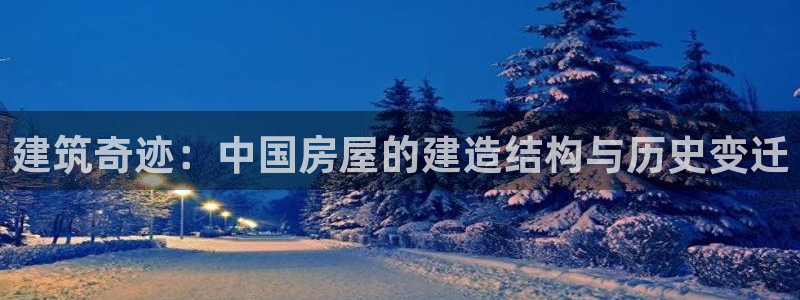 安信12app下载：建筑奇迹：中国房屋的建造结构与历史变迁