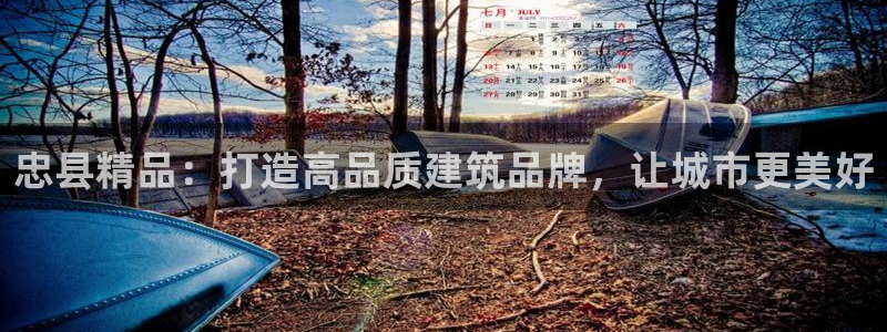 安信12彩票：忠县精品：打造高品质建筑品牌，让城市更美好