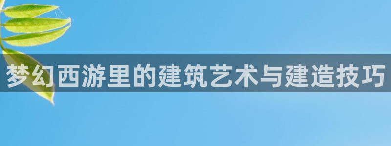 安信12官网qq：梦幻西游里的建筑艺术与建造技巧