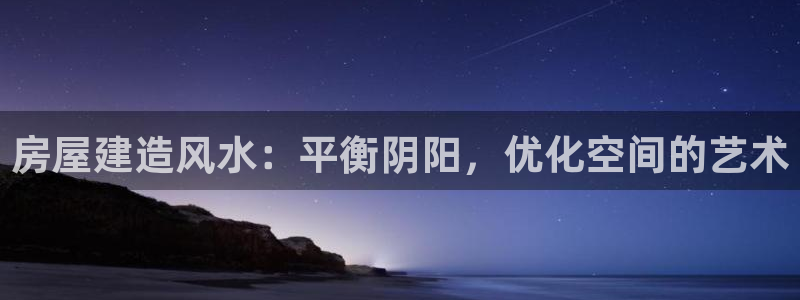 安信锐赢134号12月：房屋建造风水：平衡阴阳，优化空间的艺术