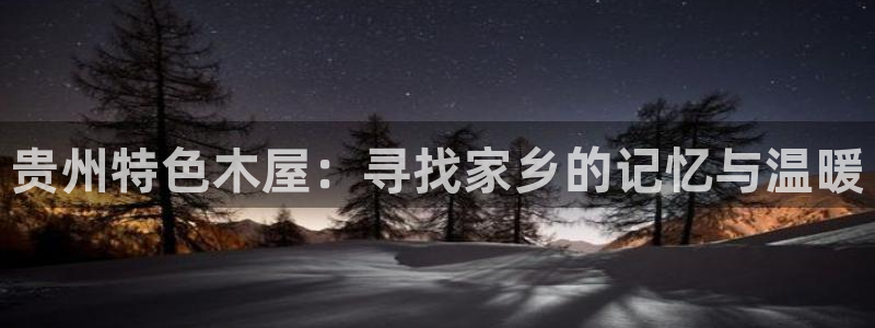 如何注销安信12软件：贵州特色木屋：寻找家乡的记忆与温暖