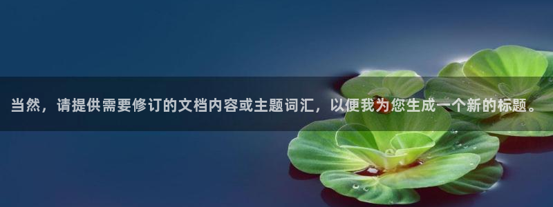 安信12靠谱吗：当然，请提供需要修订的文档内容或主题词汇，以便我为您生成一个新的标题。