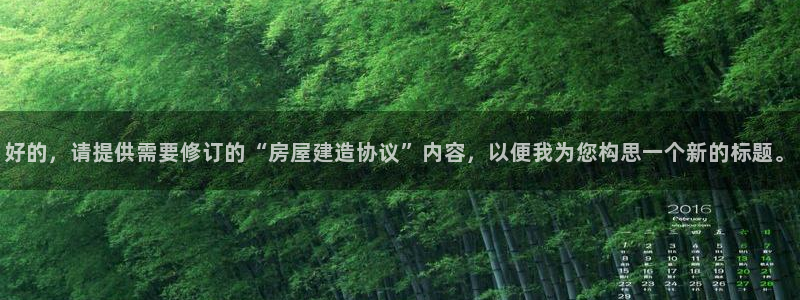 安信12是什么平台：好的，请提供需要修订的“房屋建造协议”内容，以便我为您构思一个新的标题。