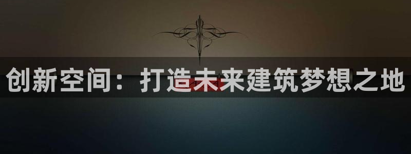 安信12注册：创新空间：打造未来建筑梦想之地