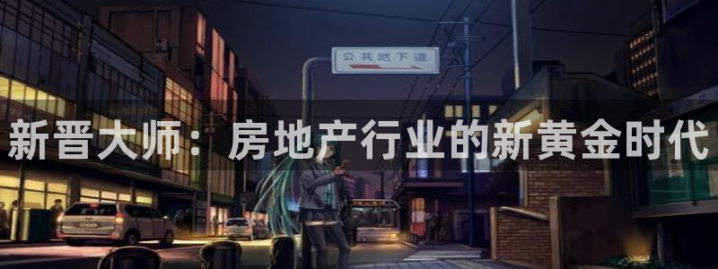 安信12是正规平台吗：新晋大师：房地产行业的新黄金时代