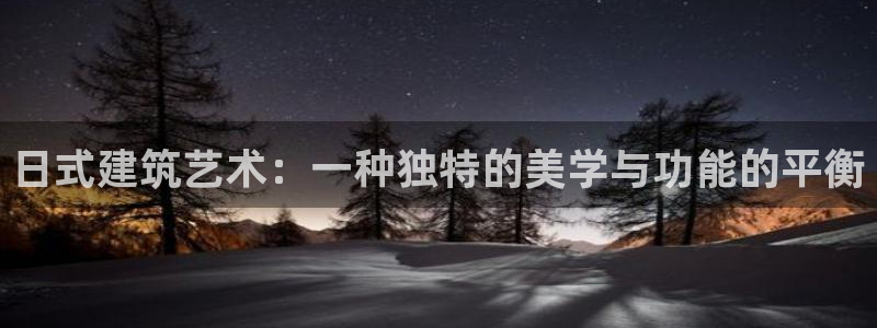 安信12注册登录：日式建筑艺术：一种独特的美学与功能的平衡