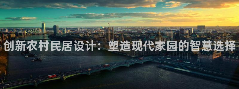 安信12注册登录平台：创新农村民居设计：塑造现代家园的智慧选择