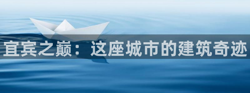 安信12账号：宜宾之巅：这座城市的建筑奇迹