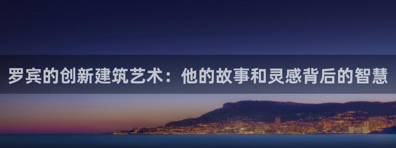 安信12级粉丝团福利：罗宾的创新建筑艺术：他的故事和灵感背后的智慧