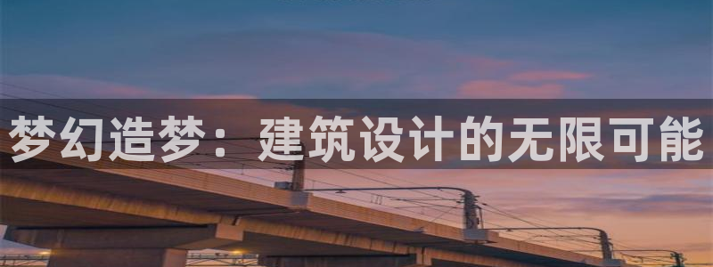安信12平台下载：梦幻造梦：建筑设计的无限可能