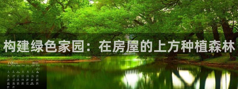 安信12平台官网：构建绿色家园：在房屋的上方种植森林