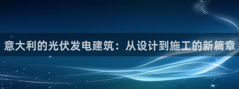 安信t12：意大利的光伏发电建筑：从设计到施工的新篇章