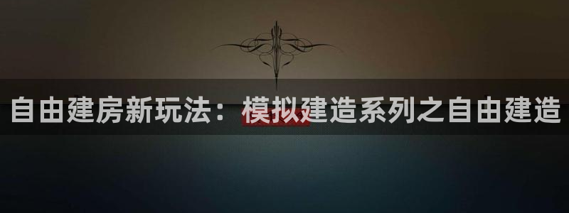 安信12娱乐：自由建房新玩法：模拟建造系列之自由建造