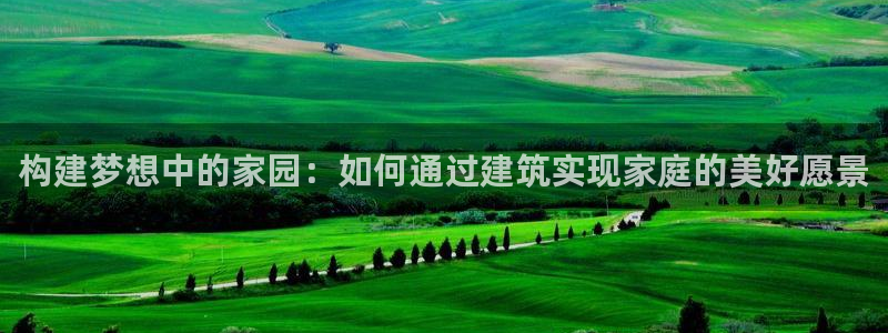 安信12专用挂机：构建梦想中的家园：如何通过建筑实现家庭的美好愿景