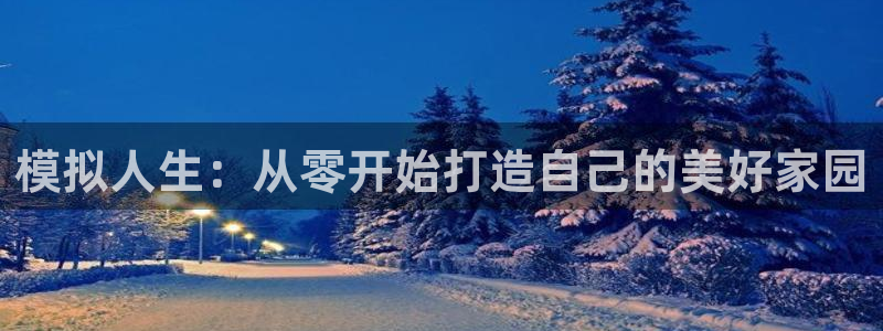 安信12app：模拟人生：从零开始打造自己的美好家园