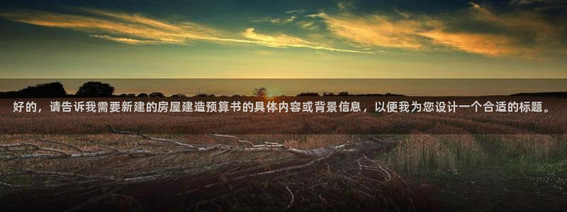 如何注销安信12软件：好的，请告诉我需要新建的房屋建造预算书的具体内容或背景信息，以便我为您设计一个