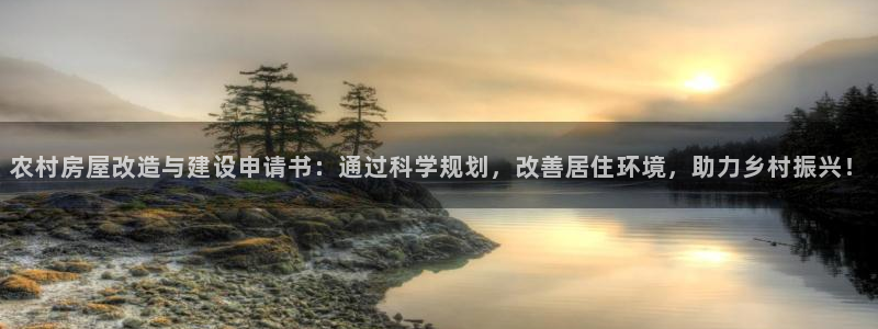 安信12彩票：农村房屋改造与建设申请书：通过科学规划，改善居住环境，助力乡村振兴！
