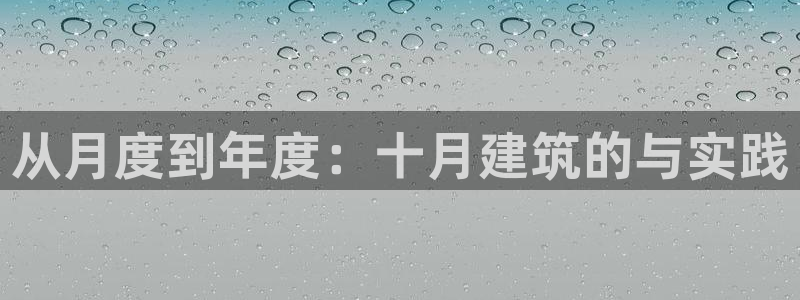 安信12平台最新消息：从月度到年度：十月建筑的与实践