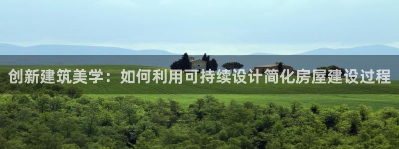 安信12想开户：创新建筑美学：如何利用可持续设计简化房屋建设过程